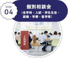 STEP04 個別相談会（各学科・入試・学生生活・就職・学費・留学等）